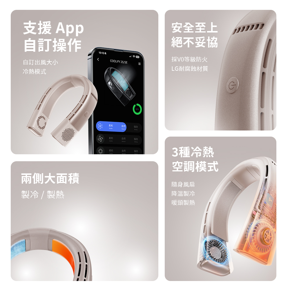 支援App自訂操作自訂出風大小冷熱模式兩側大面積製冷 / 製熱10COOLIFY 2S/SE柔和自然自然柔和自然?劲安全至上絕不妥協V0等級防火LG耐腐蝕材質3種冷熱空調模式隨身風扇降溫製冷暖頸製熱