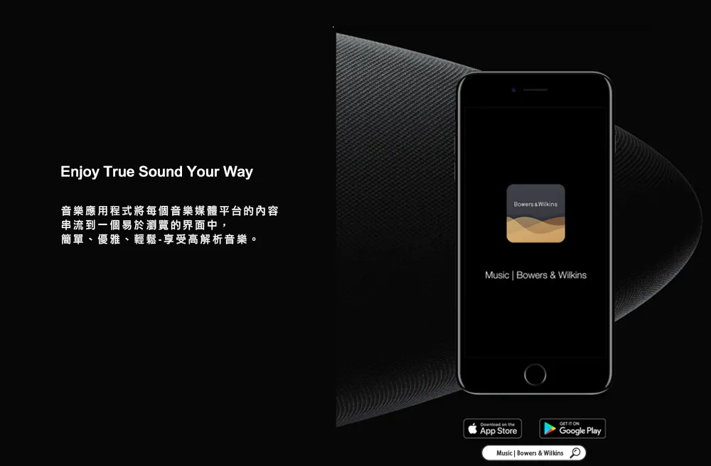 Enjoy True Sound Your Way音樂應用程式將每個音樂媒體平台的內容串流到一個易於瀏覽的界面中,簡單、優雅、輕鬆-享受高解析音樂。Bowers  WilkinsMusic | Bowers & Wilkins on the  Google PlayApp StoreMusic | Bowers & Wilkins