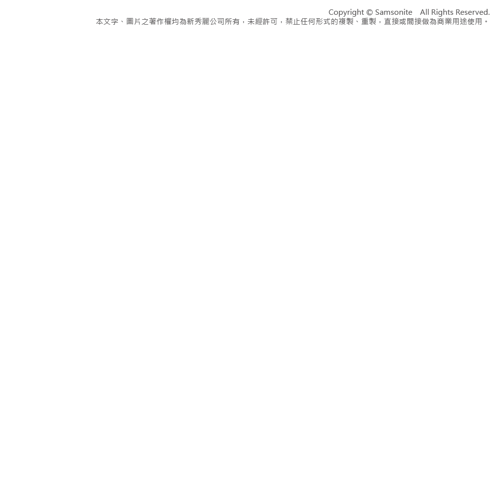 Copyright  Samsonite All Rights Reserved.本文字、圖片之著作權均為新秀麗公司所有,未經許可,禁止任何形式的複製、重製,直接或間接做為商業用途使用。