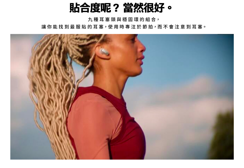 貼合度呢?當然很好。九種耳塞頭與穩固環的組合,讓你能找到最服貼的耳塞,使用時專注於節拍,而不會注意到耳塞。