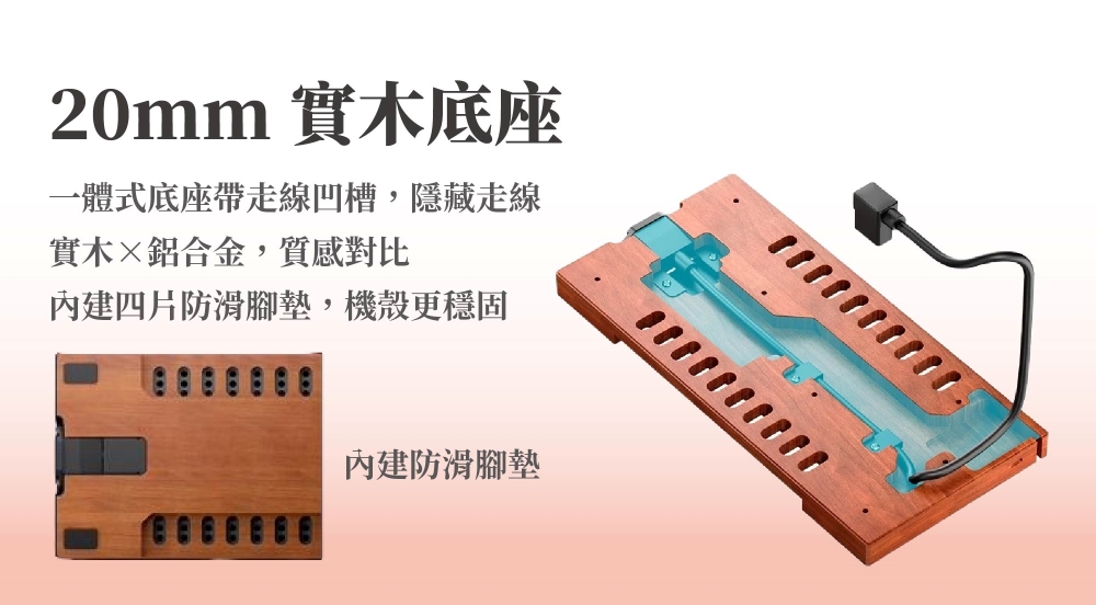 20mm 實木底座一體式底座帶走線凹槽,隱藏走線實木鋁合金,質感對比內建四片防滑腳墊,機殼更穩固內建防滑腳墊