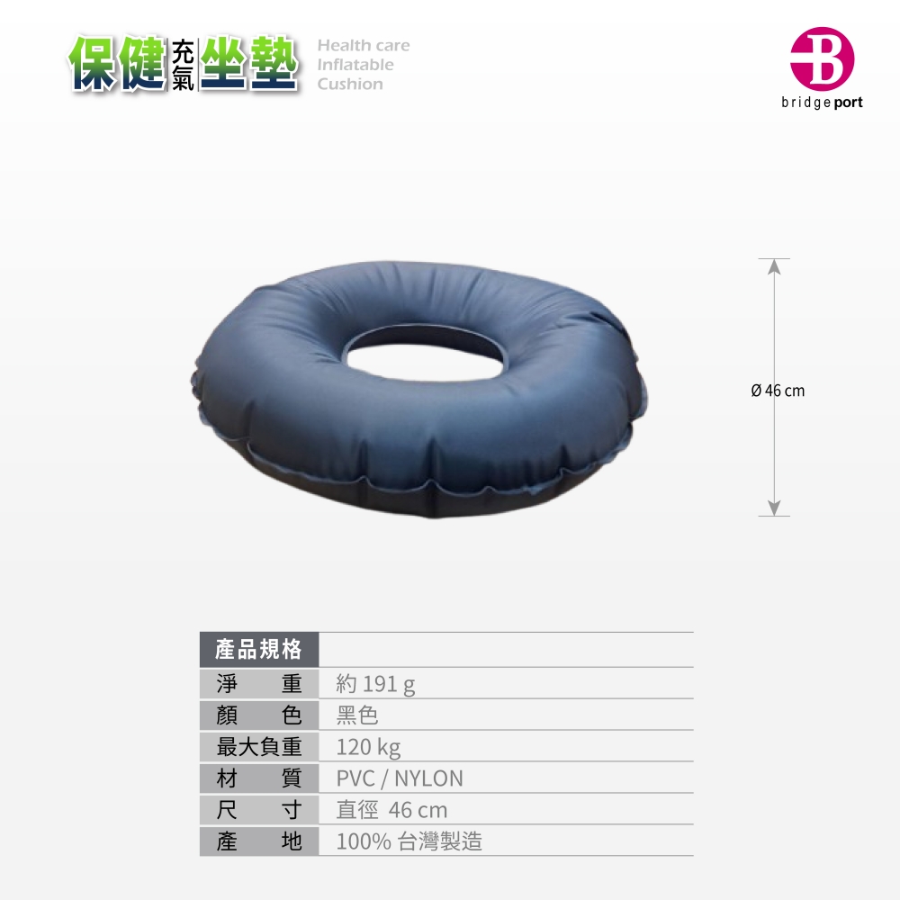 保健坐墊Health careInflatableCushion產品規格淨 顏 色約 191 g黑色最大負重材120 kg質尺 寸PVC / NYLON直徑 46 產 100%台灣製造bridgeport 46 cm