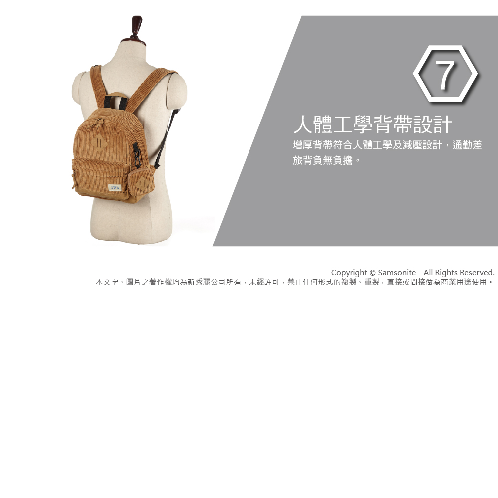 7人體工學背帶設計增厚背帶符合人體工學及減壓設計,通勤差旅背負無負擔。Copyright  Samsonite All Rights Reserved.本文字、圖片之著作權均為新秀麗公司所有,未經許可,禁止任何形式的複製、重製,直接或間接做為商業用途使用。