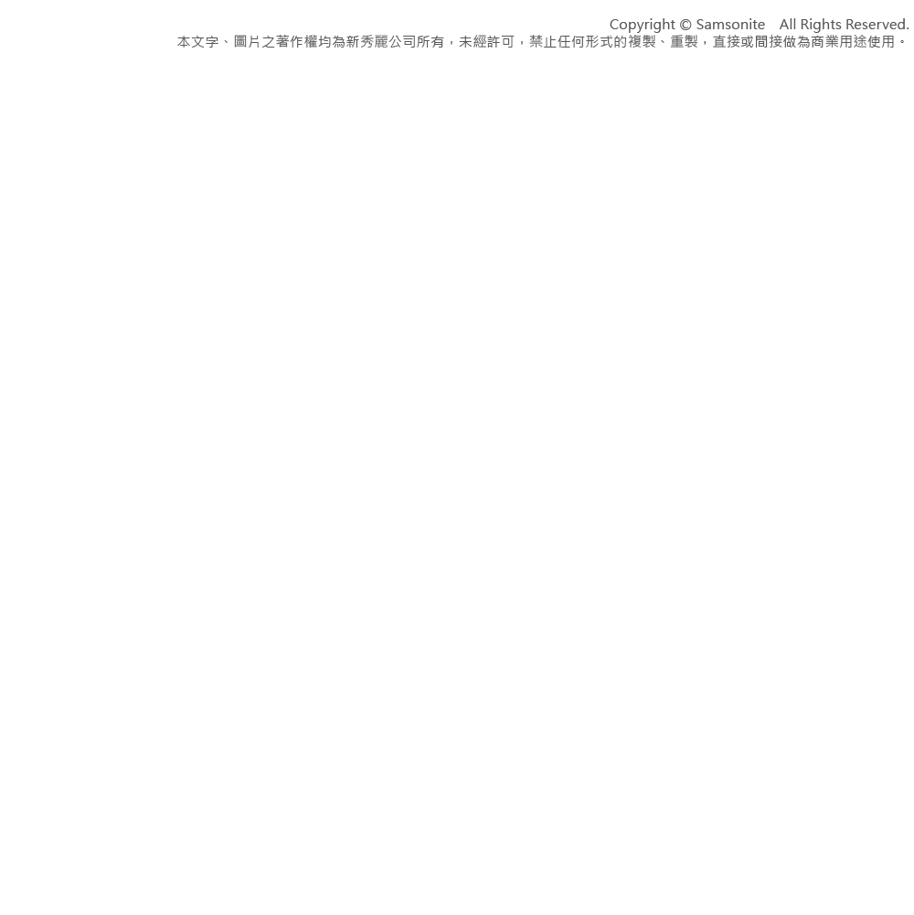 Copyright Samsonite All Rights Reserved.本文字、圖片之著作權均為新秀麗公司所有,未經許可,禁止任何形式的複製、重製,直接或間接做為商業用途使用。