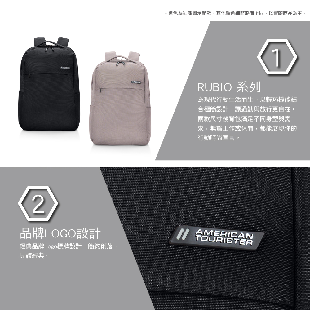 - 黑色為細部圖示範款,其他顏色細節略有不同,以實際商品為主-RUBIO 系列1為現代行動生活而生。以輕巧機能結合極簡設計,讓通勤與旅行更自在。兩款尺寸後背包滿足不同身型與需求,無論工作或休閒,都能展現你的行動時尚宣言。2品牌LOGO設計AMERICANTOURISTER經典品牌Logo標牌設計,簡約俐落,見證經典。