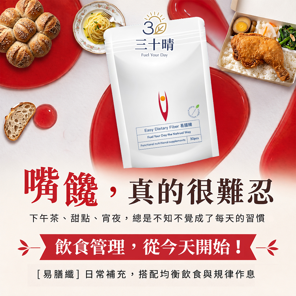 三十晴Fuel Your DayEasy Dietary Fiber 易膳Fuel Your Day the Natrual WayFunctional nutritional supplements30pcs嘴饞,真的很難忍下午茶、甜點、宵夜,總是不知不覺成了每天的習慣飲食管理,從今天開始![易膳纖]日常補充,搭配均衡飲食與規律作息