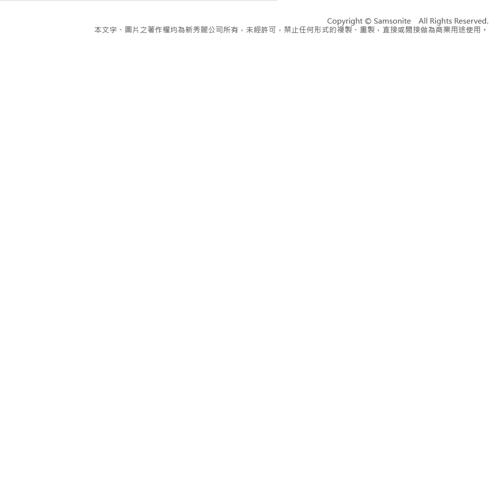 Copyright  Samsonite All Rights Reserved.本文字、圖片之著作權均為新秀麗公司所有,未經許可,禁止任何形式的複製、重製,直接或間接做為商業用途使用。