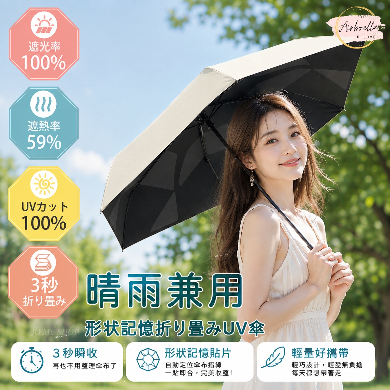 遮光率100%U LOVE遮熱率59%UV力100%折りみ晴雨兼用JO ME SHOP 形状記憶折畳UV傘形狀記憶貼片3秒瞬收再也不用整理傘布了自動定位傘布摺線一貼即合,完美收整!輕量好攜帶輕巧設計,輕盈無負擔每天都想帶著走