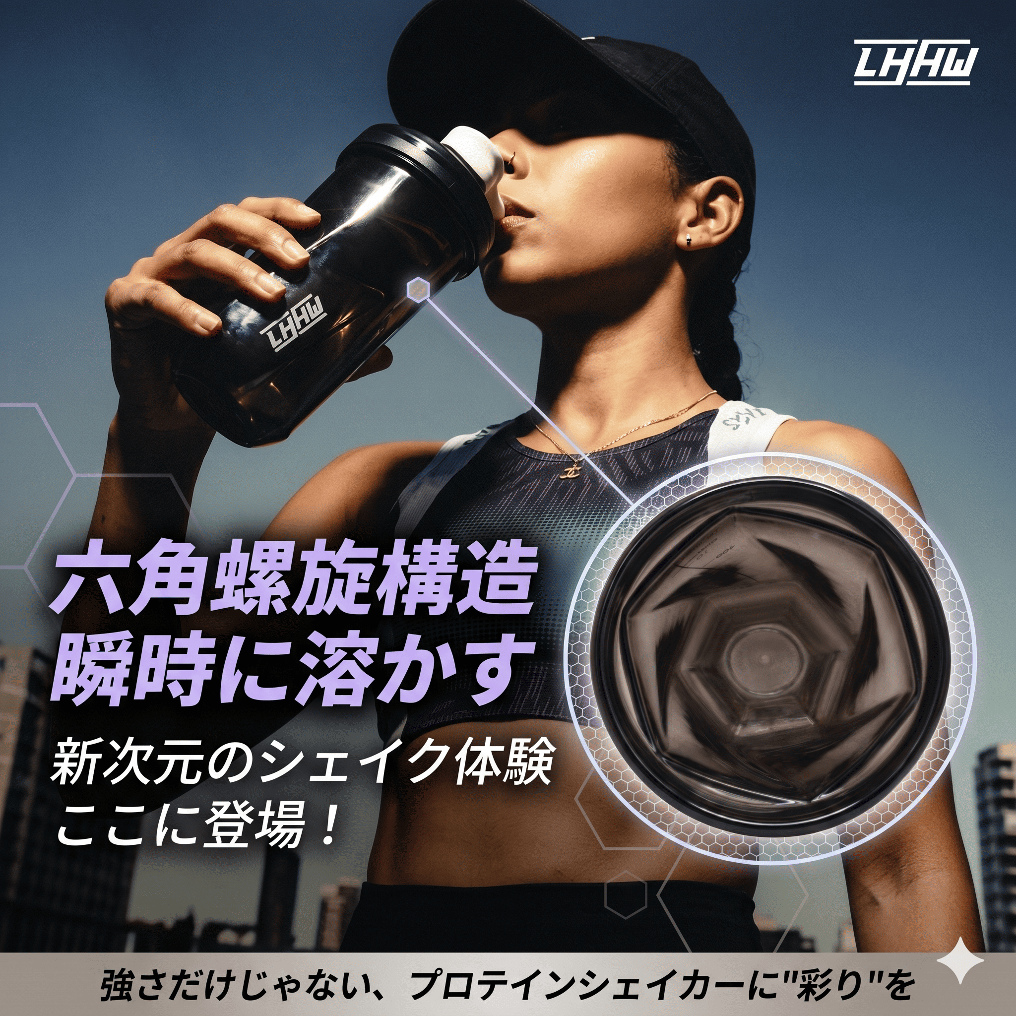 六角螺旋構造瞬時に溶かす新次元のシェイク体験ここに登場!強さだけじゃない、 プロテインシェイカーに 彩りをLHHW