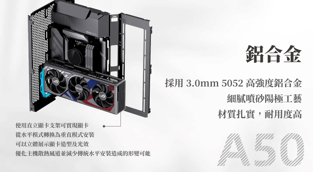 使用直立顯卡支架可實現顯卡從水平模式轉換為垂直模式安裝可以立體展示顯卡造型及光效優化主機散熱風道並減少傳統水平安裝造成的形變可能鋁合金採用 3.0mm 5052 高強度鋁合金細膩噴砂陽極工藝材質扎實,耐用度高A50
