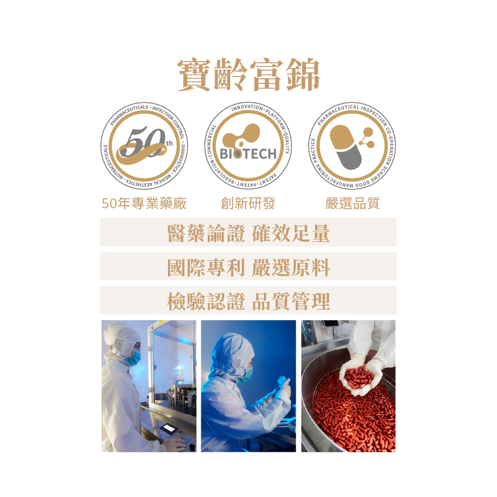寶齡富錦CMMERCIAINNOVATIONBIOTECHATFORMQUALITYPHARMACEUTICAL PHARMACEUTICALS INFECTION CONTROL50th50年專業藥廠INSPECTION COO-創新研發醫藥論證 確效足量國際專利 嚴選原料檢驗認證 品質管理嚴選品質