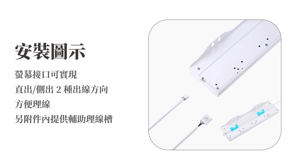 安裝圖示螢幕接口可實現直出/側出2種出線方向方便理線另附件內提供輔助理線槽