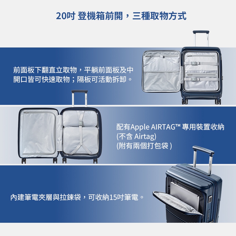 20登機箱前開,三種取物方式前面板下翻直立取物,平躺前面板及中開口皆可快速取物;隔板可活動拆卸。配有  專用裝置收納(不含 Airtag)(附有兩個打包袋)內建筆電夾層與拉鍊袋,可收納15吋筆電。