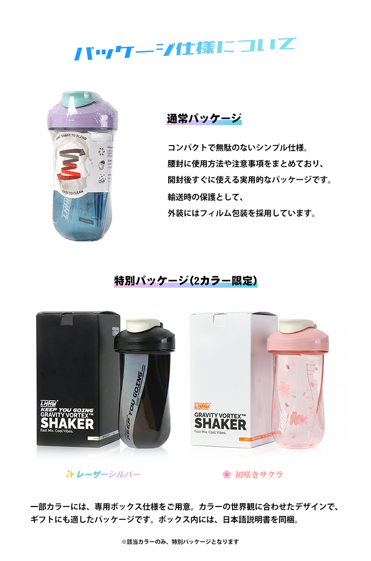 パッケージ仕様に通常パッケージ SAKE TO BLENDコンパクトで無駄のないシンプル仕様。腰封に使用方法や注意事項をまとめており開封後すぐに使える実用的なパッケージです。 TO CLEAN YOU GOINGGRAVITY VORTEXHSHAKER   輸送時の保護として外装にはフィルム包装を採用しています。特別パッケージ ( 2カラー限定)KEEP YOU GOINGGRAVITY VORTEXSHAKERFast  Cool レーザーシルバー初咲きサクラ一部カラーには、 専用ボックス仕様をご用意。 カラーの世界観に合わせたデザインで、ギフトにも適したパッケージです。 ボックス内には、 日本語説明書を同梱。該当カラーのみ、 特別パッケージとなります