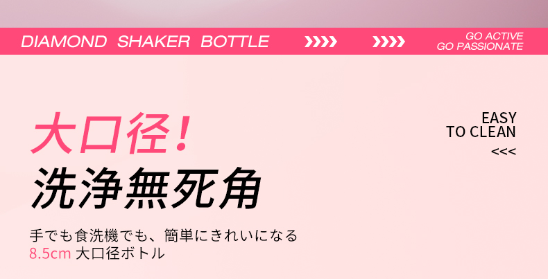 DIAMOND SHAKER BOTTLE大口径!無死角手でも食洗機でも、簡単にきれいになる8.5cm 大口径GO ACTIVEGO PASSIONATEEASYTO CLEAN