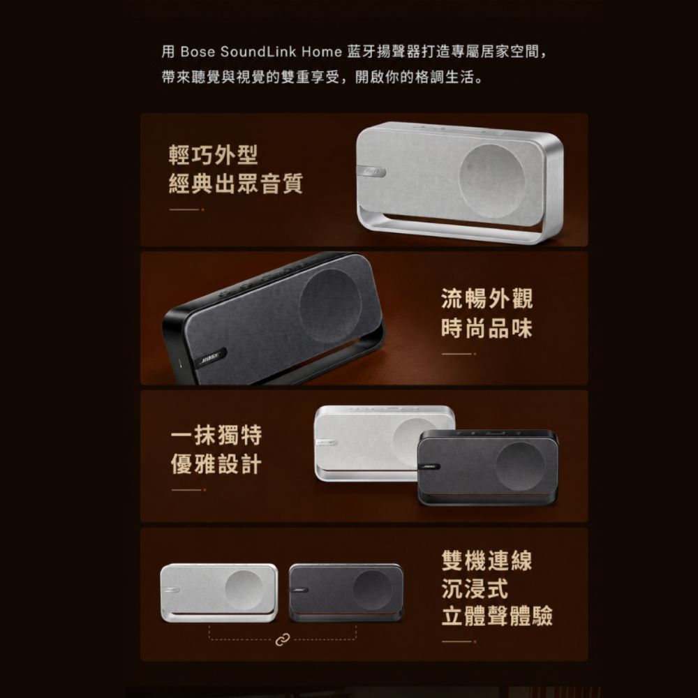 用 Bose SoundLink Home 揚聲器打造專屬居家空間,帶來聽覺與視覺的雙重享受,開啟你的格調生活。輕巧外型經典出眾音質一抹獨特優雅設計流暢外觀時尚品味雙機連線沉浸式立體聲體驗